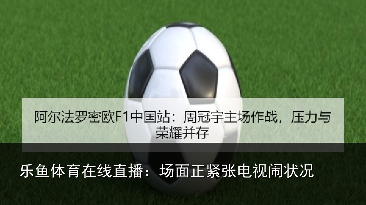 乐鱼体育在线直播:场面正紧张电视闹状况