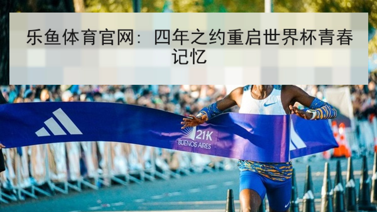 乐鱼体育官网: 四年之约重启世界杯青春记忆