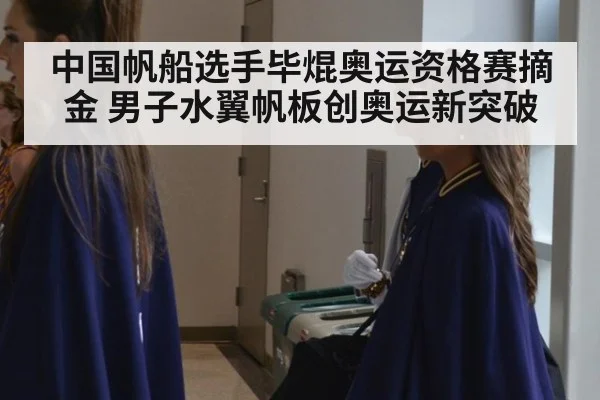 中国帆船选手毕焜奥运资格赛摘金 男子水翼帆板创奥运新突破