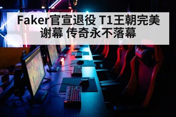Faker官宣退役 T1王朝完美谢幕 传奇永不落幕