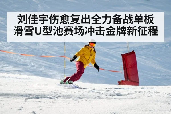 刘佳宇伤愈复出全力备战单板滑雪U型池赛场冲击金牌新征程