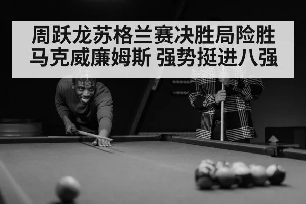 周跃龙苏格兰赛决胜局险胜马克威廉姆斯 强势挺进八强
